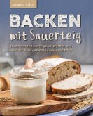 Backen mit Sauerteig: Mit traditionellem Sauerteigbrot, Brötchen und mehr für einen gesunden Körper und Darm