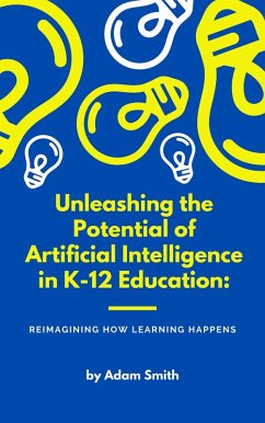 Unleashing the Potential of Artificial Intelligence in K-12 Education: Reimagining How Learning Happens (AI in K-12 Education) (eBook, ePUB) - Smith, Adam