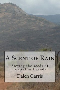 A Scent of Rain: Sowing the seeds of revival in Uganda - Garris, Dalen