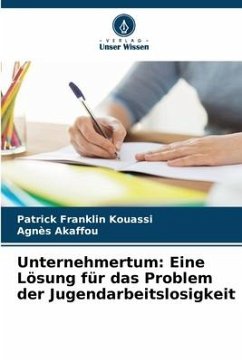 Unternehmertum: Eine Lösung für das Problem der Jugendarbeitslosigkeit - Kouassi, Patrick Franklin;Akaffou, Agnès