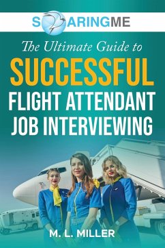 SoaringME The Ultimate Guide to Successful Flight Attendant Job Interviewing - Miller, M. L.
