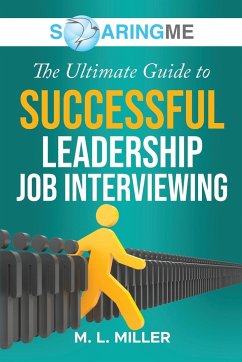 SoaringME The Ultimate Guide to Successful Leadership Job Interviewing - Miller, M. L.