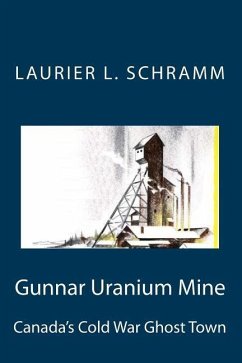 Gunnar Uranium Mine: Canada's Cold War Ghost Town - Schramm, Laurier L.