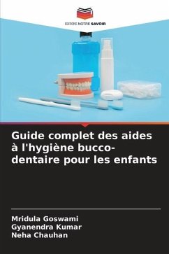 Guide complet des aides à l'hygiène bucco-dentaire pour les enfants - Goswami, Mridula;Kumar, Gyanendra;Chauhan, Neha