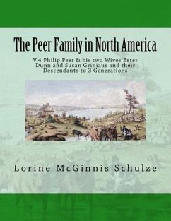 The Peer Family in North America: V.4 Philip Peer & his two Wives Ester Dunn and Susan Griniaus and their Descendants to 3 Generations - Schulze, Lorine McGinnis