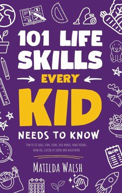 101 Life Skills Every Kid Needs to Know - How to set goals, cook, clean, save money, make friends, grow veg, succeed at school and much more - Walsh, Matilda