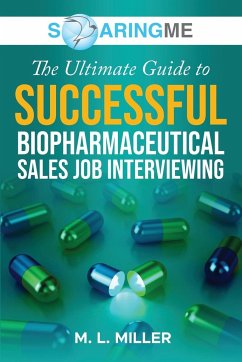 SoaringME The Ultimate Guide to Successful Biopharmaceutical Sales Job Interviewing - Miller, M. L.