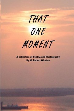 That One Moment: A collection of Poetry, and Photography By W. Robert Winston - Winston, Wayne Robert