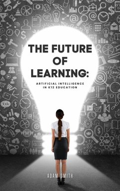 The Future of Learning: Artificial Intelligence in K12 Education (AI in K-12 Education) (eBook, ePUB) - Smith, Adam
