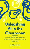 Unleashing AI in the Classroom: Strategies for Implementing Intelligent Technologies in K-12 Education (AI in K-12 Education) (eBook, ePUB)