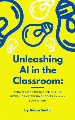 Unleashing AI in the Classroom: Strategies for Implementing Intelligent Technologies in K-12 Education (AI in K-12 Education) (eBook, ePUB) - Smith, Adam
