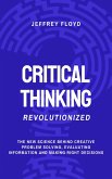 Critical Thinking Revolutionized: The New Science Behind Creative Problem Solving, Evaluating Information and Making Right Decisions (eBook, ePUB)