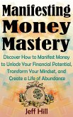 Manifesting Money Mastery: Discover How to Manifest Money to Unlock Your Financial Potential, Transform Your Mindset, and Create a Life of Abundance (eBook, ePUB)