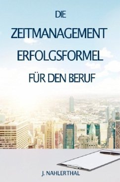 ZEITMANAGEMENT IM BERUF: Zeitmanagement lernen und den Job in halber Zeit einfach, entspannt und mit sehr gutem Ergebnis - Nahlerthal, J.