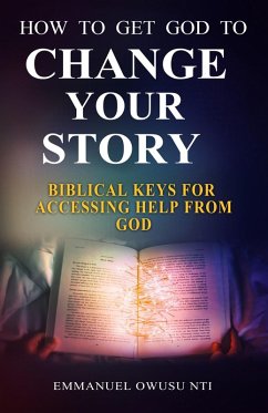 How to Get God to Change Your Story. Biblical Keys for Accessing Help from God. (eBook, ePUB) - Nti, Emmanuel Owusu