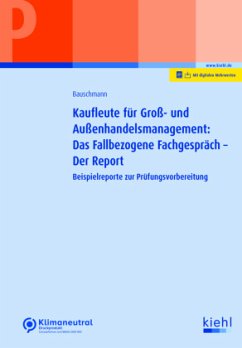 Kaufleute für Groß- und Außenhandelsmanagement: Das Fallbezogene Fachgespräch - der Report - Bauschmann, Erwin Kaufleute für Groß- und Außenhandelsmanagement: Das Fallbezogene Fachgespräch - der Report - Bauschmann, Erwin
