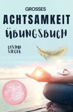 Achtsamkeit: DAS GROSSE ACHTSAMKEIT ÜBUNGSBUCH! Wie Sie Ihren Achtsamkeitsmuskel trainieren und in 16 Tagen ganz praktis - Sieger, Cosima