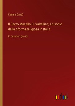 Il Sacro Macello Di Valtellina; Episodio della riforma religiosa in Italia