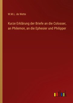 Kurze Erklärung der Briefe an die Colosser, an Philemon, an die Ephesier und Philipper