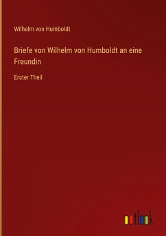 Briefe von Wilhelm von Humboldt an eine Freundin - Humboldt, Wilhelm Von