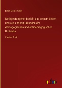 Nothgedrungener Bericht aus seinem Leben und aus und mit Urkunden der demagogischen und antidemagogischen Umtriebe - Arndt, Ernst Moritz