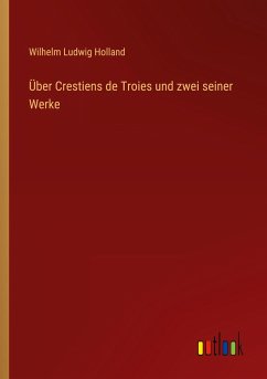 Über Crestiens de Troies und zwei seiner Werke - Holland, Wilhelm Ludwig