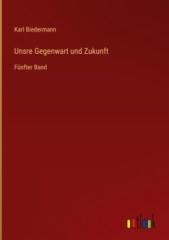 Unsre Gegenwart und Zukunft - Biedermann, Karl
