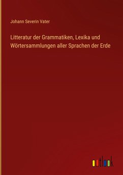Litteratur der Grammatiken, Lexika und Wörtersammlungen aller Sprachen der Erde - Vater, Johann Severin