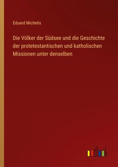 Die Völker der Südsee und die Geschichte der protetestantischen und katholischen Missionen unter denselben - Michelis, Eduard