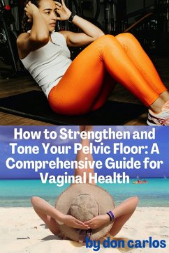 How to Strengthen and Tone Your Pelvic Floor: A Comprehensive Guide for Vaginal Health (eBook, ePUB) - Carlos, Don