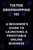 TikTok Dropshipping 101: A Beginner's Guide to Launching a Profitable Online Business (eBook, ePUB)