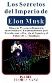 Los Secretos del Imperio de Elon Musk Cómo un Visionario Empleó la Innovación y el Emprendimiento para Transformar la Energía, el Espacio y el Futuro de la Tecnología (eBook, ePUB)