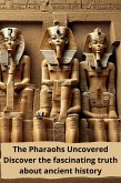 The Pharaohs Uncovered : Discover the Fascinating Truth About the Ancient History (eBook, ePUB)