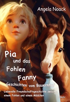 Pia und das Fohlen Fanny - Geschichten vom Bauernhof - Liebevolle Freundschaftsgeschichte zwischen einem Fohlen und einem Mädchen - Noack, Angela