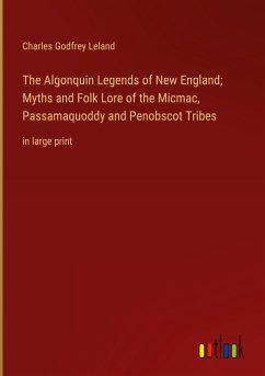The Algonquin Legends of New England; Myths and Folk Lore of the Micmac, Passamaquoddy and Penobscot Tribes