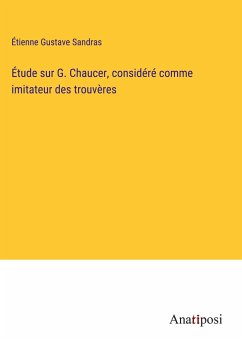 Étude sur G. Chaucer, considéré comme imitateur des trouvères - Sandras, Étienne Gustave