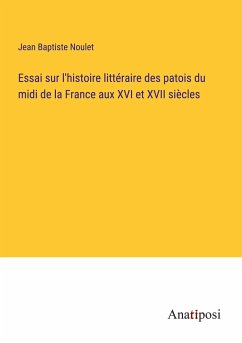 Essai sur l'histoire littéraire des patois du midi de la France aux XVI et XVII siècles - Noulet, Jean Baptiste