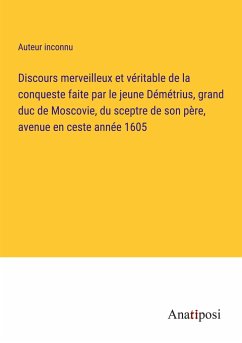 Discours merveilleux et véritable de la conqueste faite par le jeune Démétrius, grand duc de Moscovie, du sceptre de son père, avenue en ceste année 1605 - Auteur Inconnu