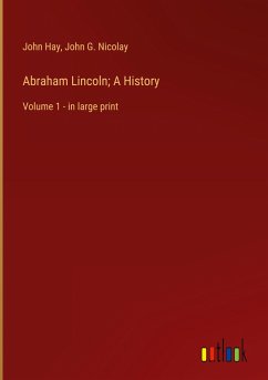 Abraham Lincoln; A History - Hay, John; Nicolay, John G.