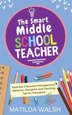 The Smart Middle School Teacher - Essential Classroom Management, Behavior, Discipline and Teaching Tips for Educators - Walsh, Matilda