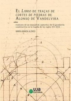 El Libro de traças de cortes de piedras de Alonso de Vandelvira. Contexto de un manual de cantería y de la geometría constructiva en la España de los siglos XVI-XVII