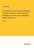 Du transport par eau et par terre; Navigation maritime et intérieure, commissionnaires, messageries, chemins de fer, télégraphie, postes, voitures, etc.