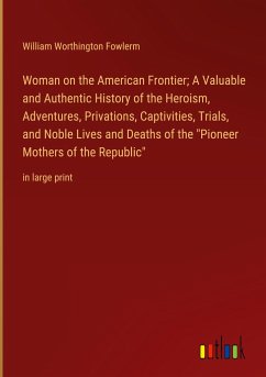 Woman on the American Frontier; A Valuable and Authentic History of the Heroism, Adventures, Privations, Captivities, Trials, and Noble Lives and Deaths of the 