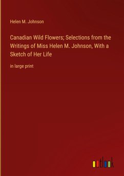 Canadian Wild Flowers; Selections from the Writings of Miss Helen M. Johnson, With a Sketch of Her Life - Johnson, Helen M.