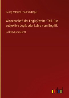 Wissenschaft der Logik;Zweiter Teil. Die subjektive Logik oder Lehre vom Begriff. - Hegel, Georg Wilhelm Friedrich