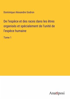 De l'espèce et des races dans les êtres organisés et spécialement de l'unité de l'espèce humaine - Godron, Dominique Alexandre