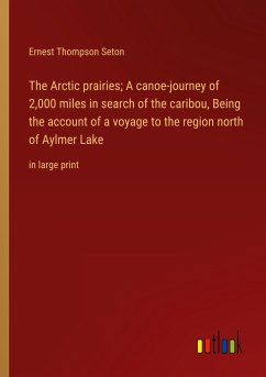 The Arctic prairies; A canoe-journey of 2,000 miles in search of the caribou, Being the account of a voyage to the region north of Aylmer Lake