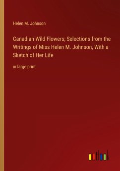 Canadian Wild Flowers; Selections from the Writings of Miss Helen M. Johnson, With a Sketch of Her Life - Johnson, Helen M.