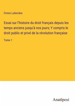 Essai sur l'histoire du droit français depuis les temps anciens jusqu'à nos jours; Y compris le droit public et privé de la révolution française - Laferrière, Firmin