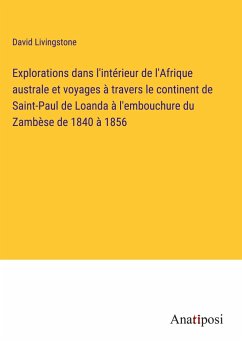 Explorations dans l'intérieur de l'Afrique australe et voyages à travers le continent de Saint-Paul de Loanda à l'embouchure du Zambèse de 1840 à 1856 - Livingstone, David